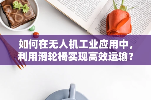 如何在无人机工业应用中，利用滑轮椅实现高效运输？