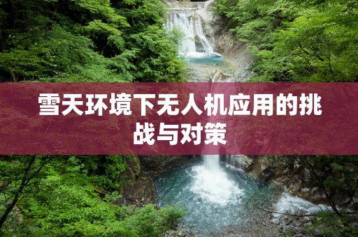 雪天环境下无人机应用的挑战与对策