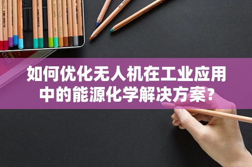 如何优化无人机在工业应用中的能源化学解决方案？