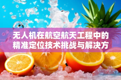 无人机在航空航天工程中的精准定位技术挑战与解决方案