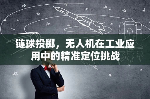 链球投掷，无人机在工业应用中的精准定位挑战