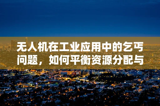 无人机在工业应用中的乞丐问题，如何平衡资源分配与任务执行？