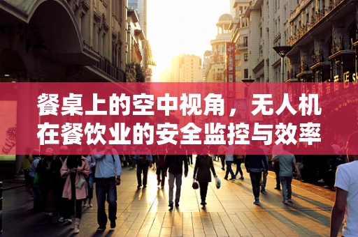 餐桌上的空中视角，无人机在餐饮业的安全监控与效率提升