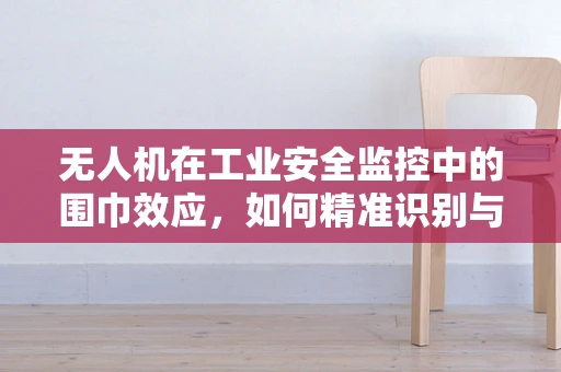 无人机在工业安全监控中的围巾效应，如何精准识别与避免？