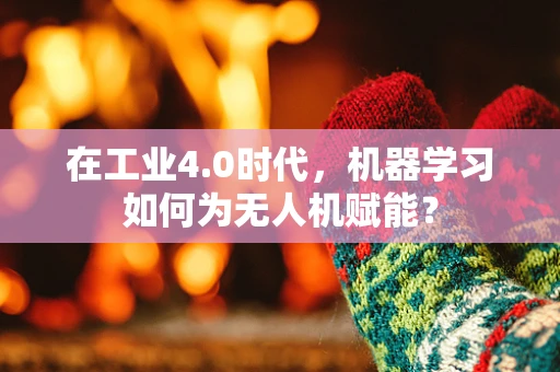 在工业4.0时代，机器学习如何为无人机赋能？