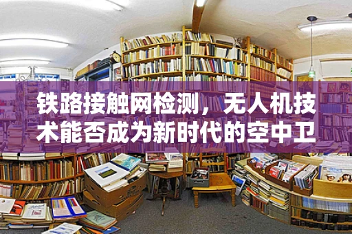 铁路接触网检测，无人机技术能否成为新时代的空中卫士？