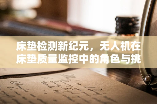 床垫检测新纪元，无人机在床垫质量监控中的角色与挑战