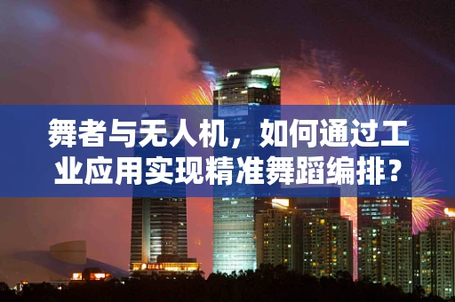 舞者与无人机，如何通过工业应用实现精准舞蹈编排？
