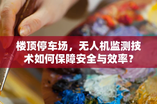 楼顶停车场，无人机监测技术如何保障安全与效率？