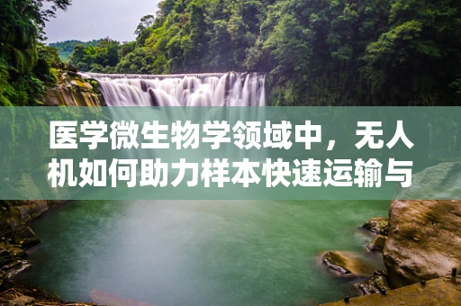 医学微生物学领域中，无人机如何助力样本快速运输与监测？