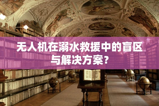 无人机在溺水救援中的盲区与解决方案？