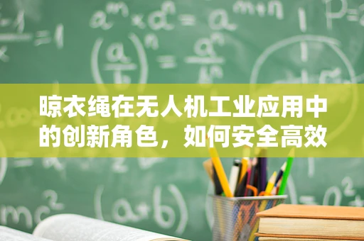 晾衣绳在无人机工业应用中的创新角色，如何安全高效地实现货物悬挂？