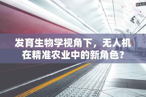 发育生物学视角下，无人机在精准农业中的新角色？