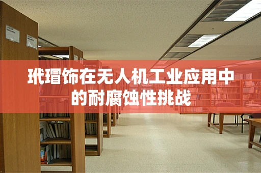 玳瑁饰在无人机工业应用中的耐腐蚀性挑战