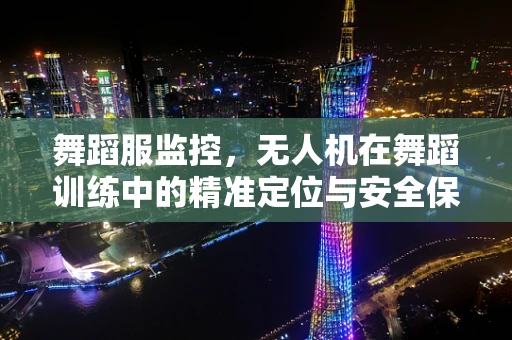 舞蹈服监控，无人机在舞蹈训练中的精准定位与安全保障