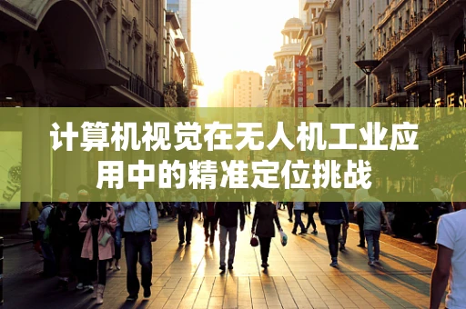 计算机视觉在无人机工业应用中的精准定位挑战