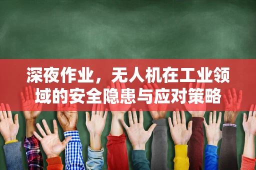 深夜作业，无人机在工业领域的安全隐患与应对策略