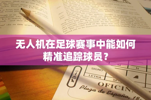 无人机在足球赛事中能如何精准追踪球员？