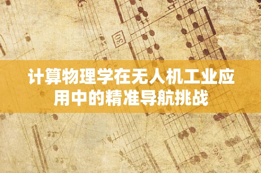 计算物理学在无人机工业应用中的精准导航挑战