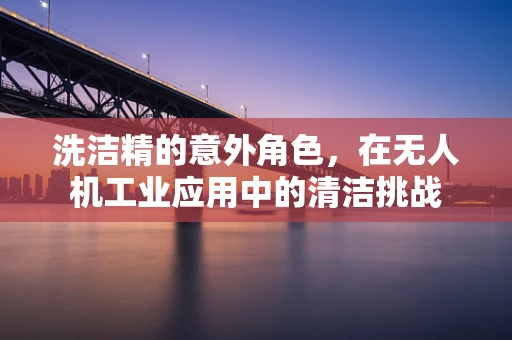 洗洁精的意外角色，在无人机工业应用中的清洁挑战