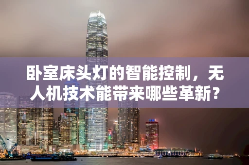 卧室床头灯的智能控制，无人机技术能带来哪些革新？