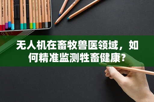 无人机在畜牧兽医领域，如何精准监测牲畜健康？