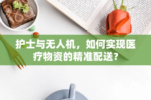 护士与无人机，如何实现医疗物资的精准配送？