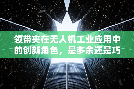 领带夹在无人机工业应用中的创新角色，是多余还是巧妙融合？