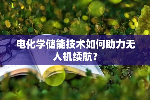 电化学储能技术如何助力无人机续航？