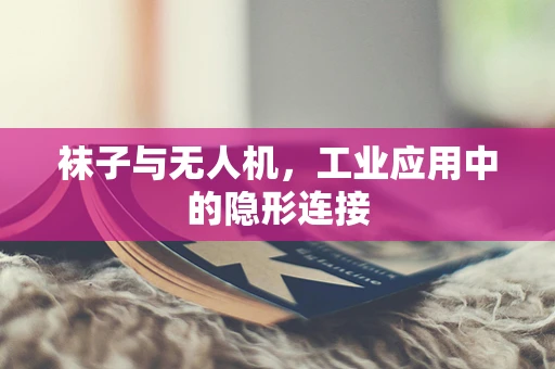 袜子与无人机，工业应用中的隐形连接