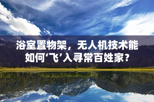 浴室置物架，无人机技术能如何‘飞’入寻常百姓家？