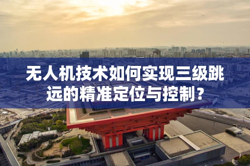 无人机技术如何实现三级跳远的精准定位与控制？