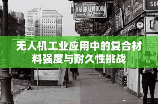 无人机工业应用中的复合材料强度与耐久性挑战