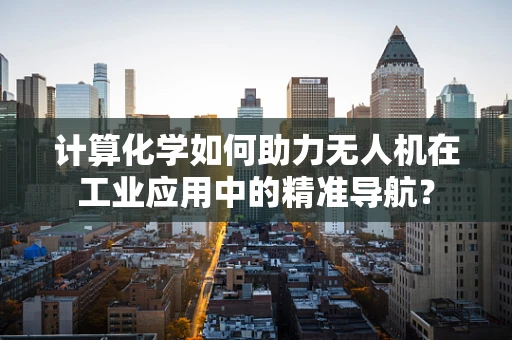 计算化学如何助力无人机在工业应用中的精准导航？