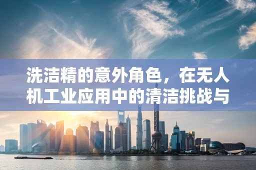 洗洁精的意外角色，在无人机工业应用中的清洁挑战与解决方案