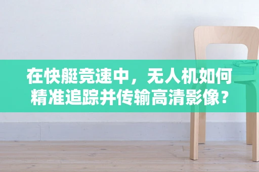 在快艇竞速中，无人机如何精准追踪并传输高清影像？