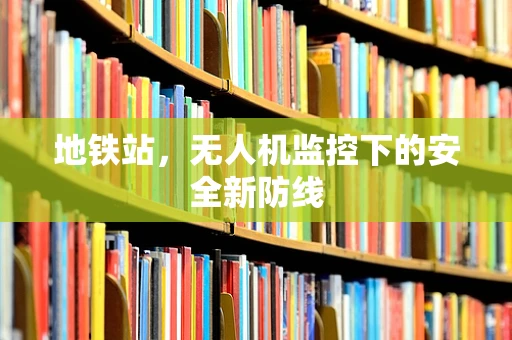 地铁站，无人机监控下的安全新防线