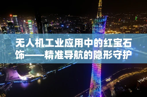 无人机工业应用中的红宝石饰——精准导航的隐形守护者？