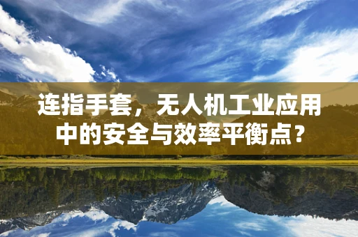 连指手套，无人机工业应用中的安全与效率平衡点？