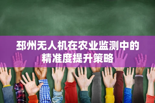 邳州无人机在农业监测中的精准度提升策略