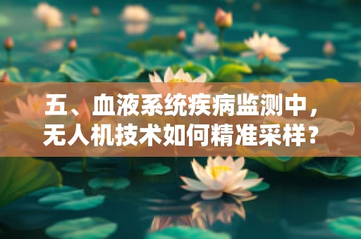 五、血液系统疾病监测中，无人机技术如何精准采样？
