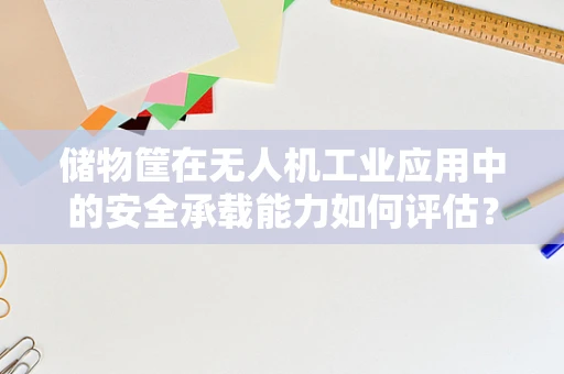 储物筐在无人机工业应用中的安全承载能力如何评估？
