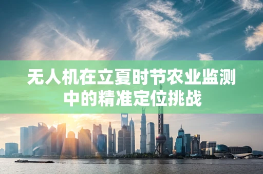 无人机在立夏时节农业监测中的精准定位挑战