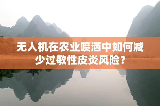 无人机在农业喷洒中如何减少过敏性皮炎风险？