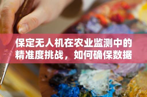 保定无人机在农业监测中的精准度挑战，如何确保数据无遗漏？