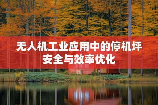 无人机工业应用中的停机坪安全与效率优化