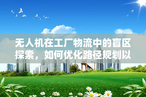 无人机在工厂物流中的盲区探索，如何优化路径规划以提升效率？