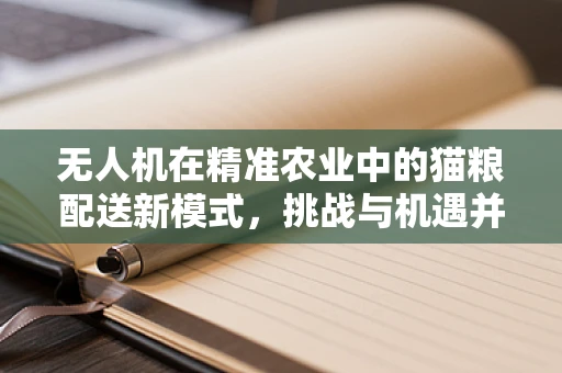 无人机在精准农业中的猫粮配送新模式，挑战与机遇并存？