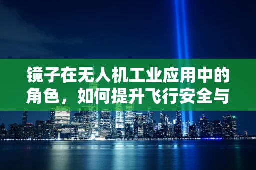 镜子在无人机工业应用中的角色，如何提升飞行安全与精准度？