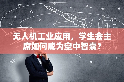 无人机工业应用，学生会主席如何成为空中智囊？